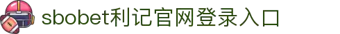 sbobet利记(中国)有限公司官网
